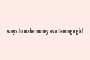 ways to make money as a teenage girl