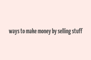 ways to make money by selling stuff