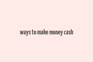 ways to make money cash