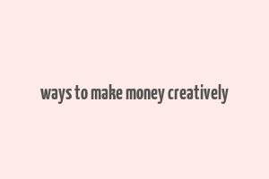 ways to make money creatively