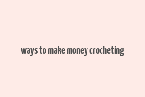 ways to make money crocheting