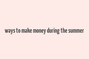 ways to make money during the summer