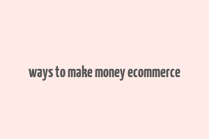 ways to make money ecommerce