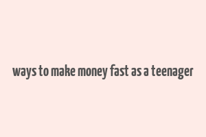 ways to make money fast as a teenager