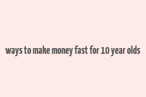 ways to make money fast for 10 year olds