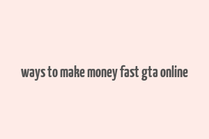 ways to make money fast gta online