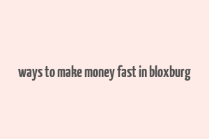 ways to make money fast in bloxburg