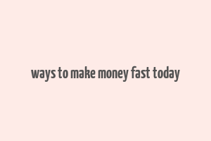 ways to make money fast today