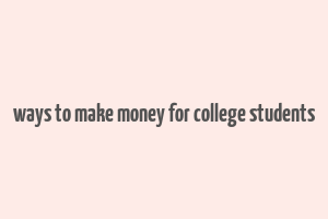 ways to make money for college students