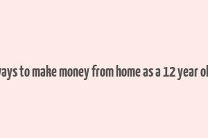 ways to make money from home as a 12 year old