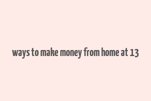 ways to make money from home at 13