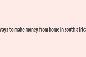 ways to make money from home in south africa