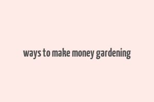 ways to make money gardening