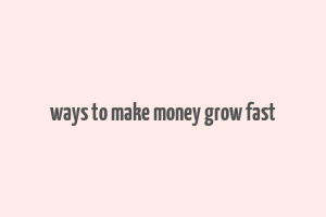 ways to make money grow fast