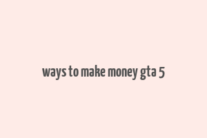 ways to make money gta 5