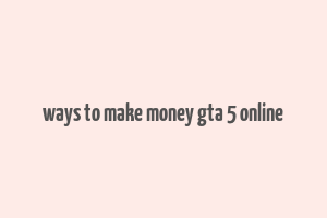 ways to make money gta 5 online