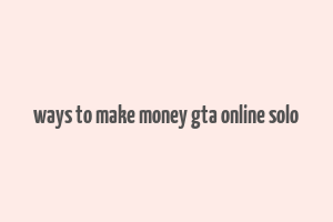 ways to make money gta online solo