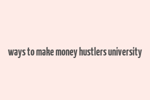 ways to make money hustlers university