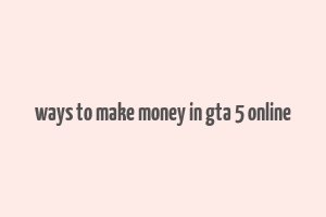 ways to make money in gta 5 online