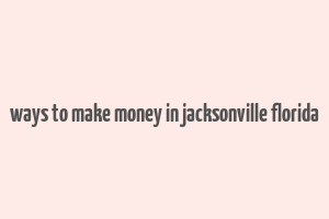 ways to make money in jacksonville florida