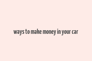 ways to make money in your car