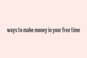 ways to make money in your free time