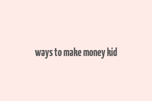 ways to make money kid