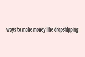 ways to make money like dropshipping