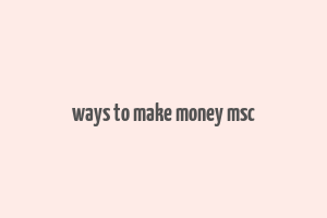 ways to make money msc