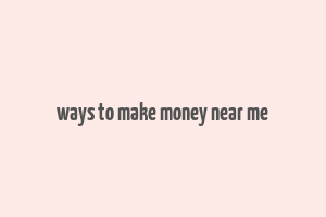 ways to make money near me