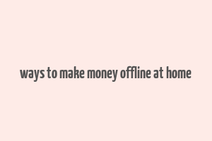 ways to make money offline at home