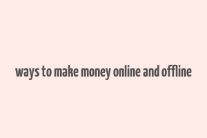 ways to make money online and offline