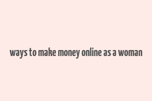 ways to make money online as a woman