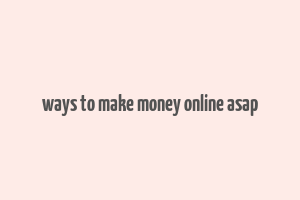 ways to make money online asap