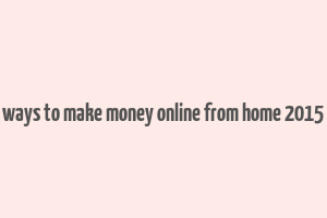 ways to make money online from home 2015