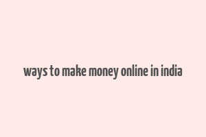 ways to make money online in india