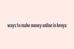 ways to make money online in kenya