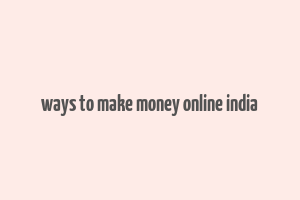 ways to make money online india