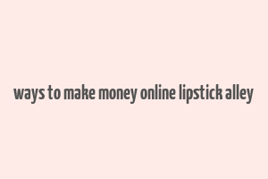 ways to make money online lipstick alley