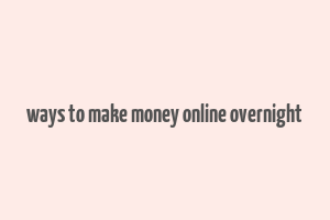 ways to make money online overnight