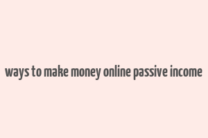 ways to make money online passive income