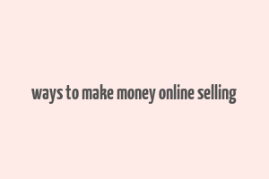 ways to make money online selling