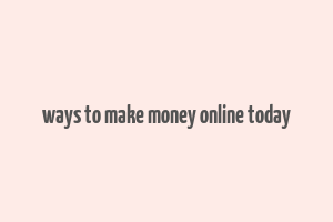 ways to make money online today