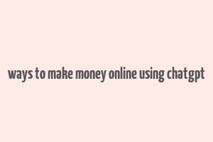 ways to make money online using chatgpt