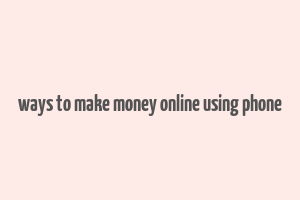 ways to make money online using phone