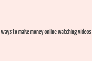 ways to make money online watching videos