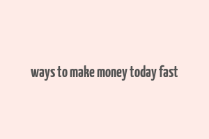 ways to make money today fast