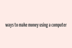 ways to make money using a computer