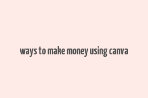 ways to make money using canva