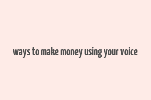 ways to make money using your voice